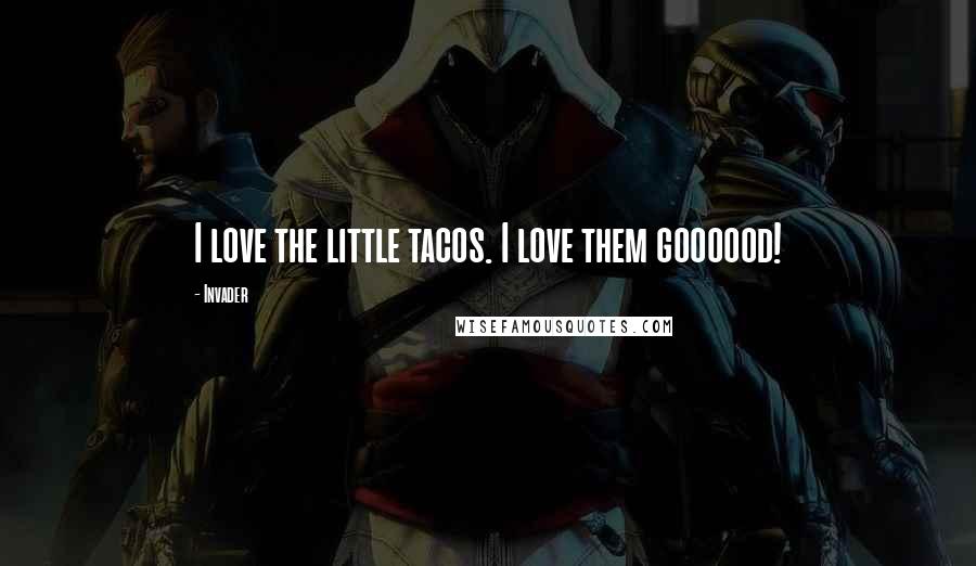 Invader Quotes: I love the little tacos. I love them goooood!