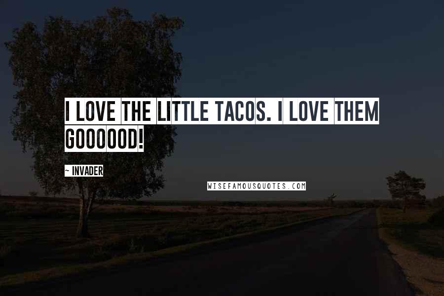 Invader Quotes: I love the little tacos. I love them goooood!