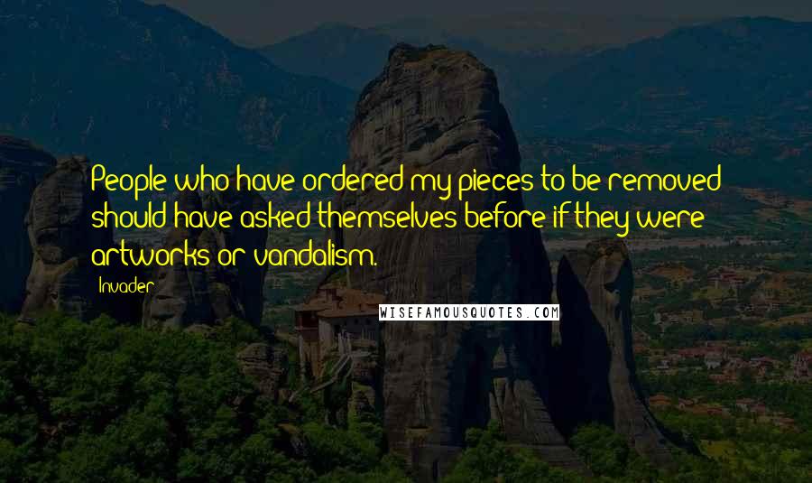 Invader Quotes: People who have ordered my pieces to be removed should have asked themselves before if they were artworks or vandalism.