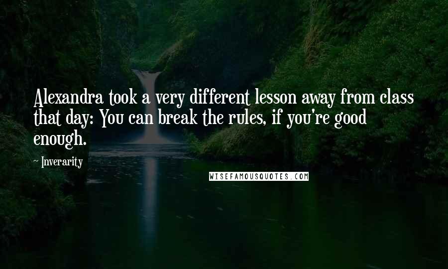 Inverarity Quotes: Alexandra took a very different lesson away from class that day: You can break the rules, if you're good enough.