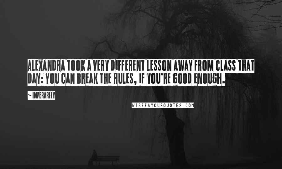 Inverarity Quotes: Alexandra took a very different lesson away from class that day: You can break the rules, if you're good enough.