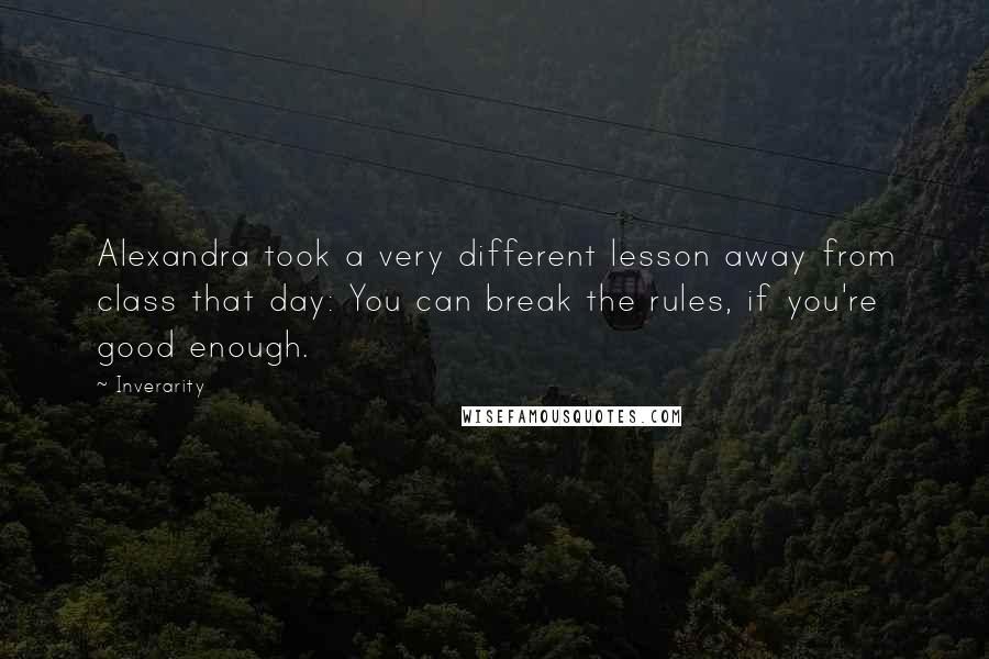 Inverarity Quotes: Alexandra took a very different lesson away from class that day: You can break the rules, if you're good enough.