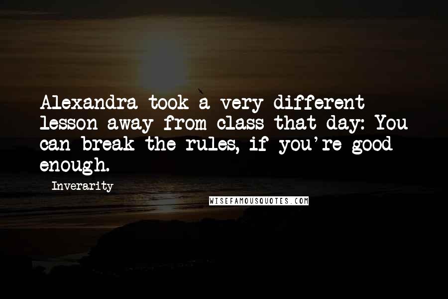 Inverarity Quotes: Alexandra took a very different lesson away from class that day: You can break the rules, if you're good enough.