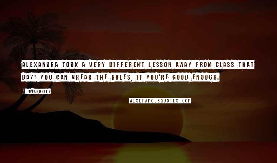 Inverarity Quotes: Alexandra took a very different lesson away from class that day: You can break the rules, if you're good enough.