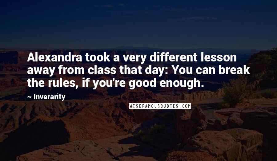 Inverarity Quotes: Alexandra took a very different lesson away from class that day: You can break the rules, if you're good enough.