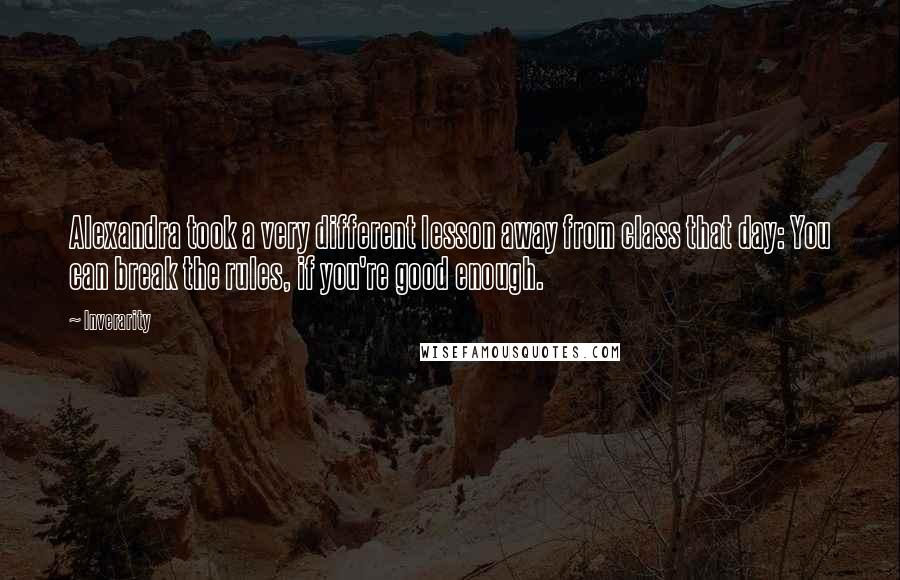 Inverarity Quotes: Alexandra took a very different lesson away from class that day: You can break the rules, if you're good enough.