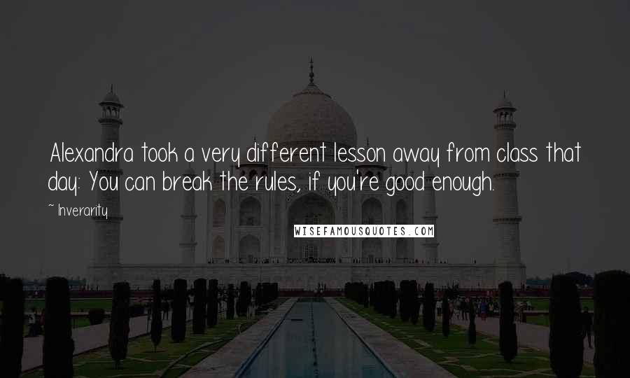 Inverarity Quotes: Alexandra took a very different lesson away from class that day: You can break the rules, if you're good enough.