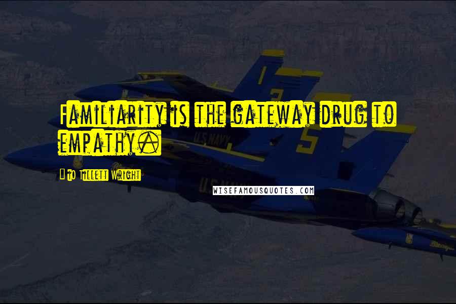 IO Tillett Wright Quotes: Familiarity is the gateway drug to empathy.