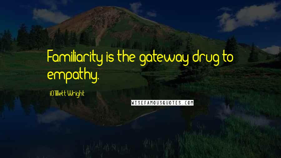 IO Tillett Wright Quotes: Familiarity is the gateway drug to empathy.