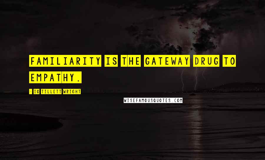 IO Tillett Wright Quotes: Familiarity is the gateway drug to empathy.