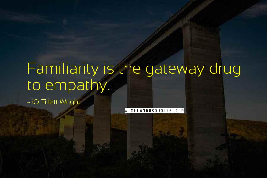 IO Tillett Wright Quotes: Familiarity is the gateway drug to empathy.