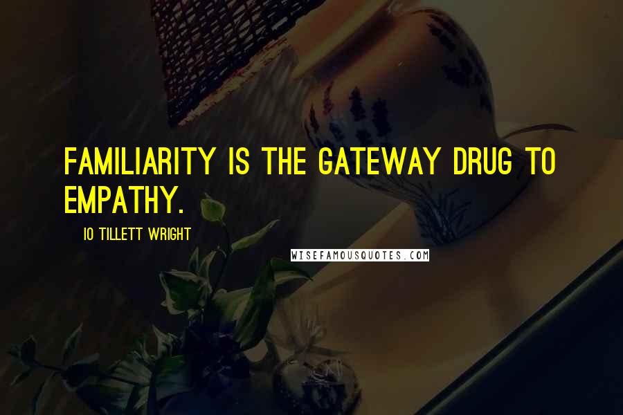 IO Tillett Wright Quotes: Familiarity is the gateway drug to empathy.