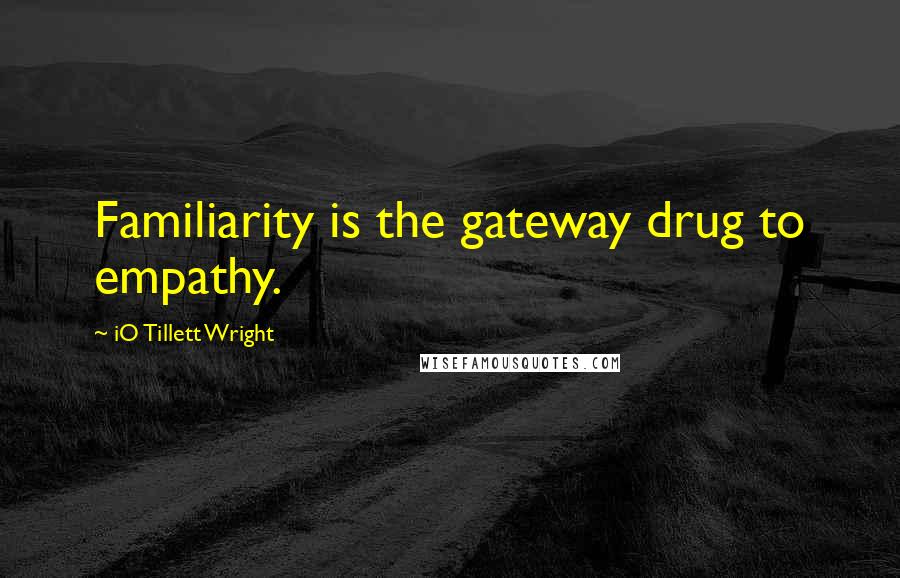 IO Tillett Wright Quotes: Familiarity is the gateway drug to empathy.