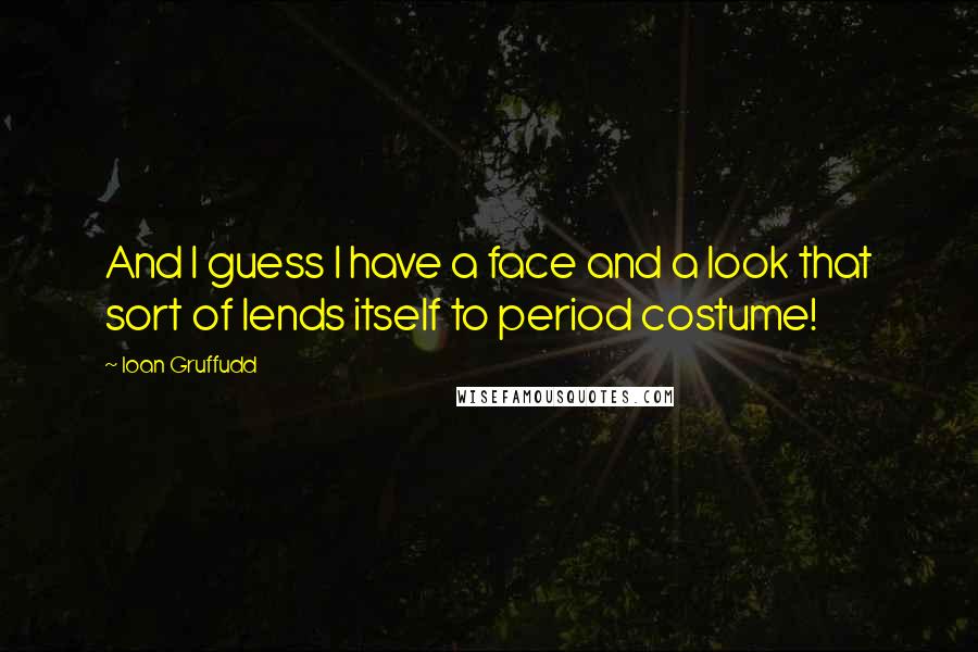 Ioan Gruffudd Quotes: And I guess I have a face and a look that sort of lends itself to period costume!