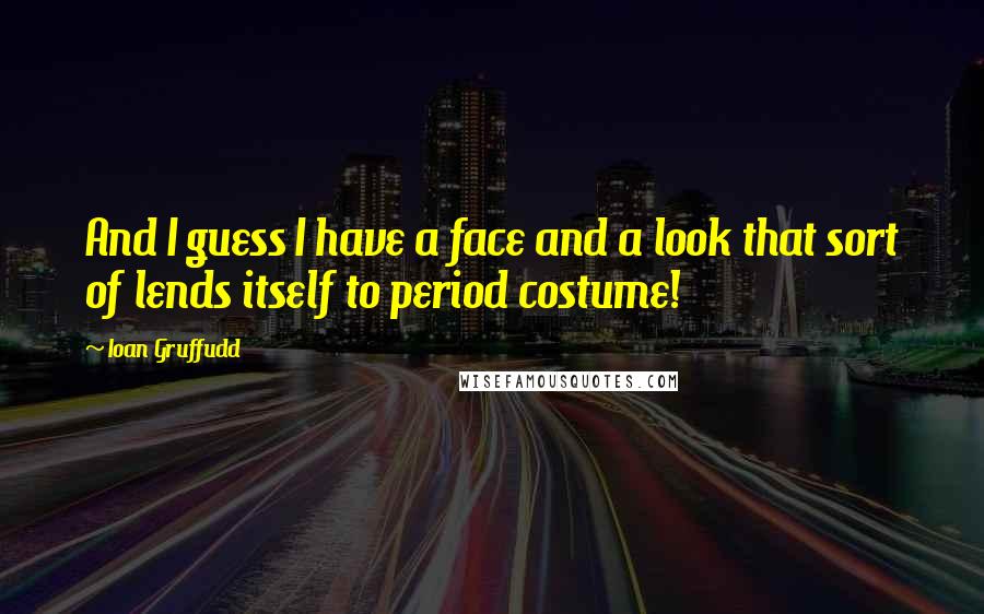 Ioan Gruffudd Quotes: And I guess I have a face and a look that sort of lends itself to period costume!