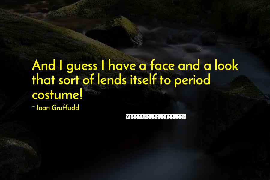 Ioan Gruffudd Quotes: And I guess I have a face and a look that sort of lends itself to period costume!