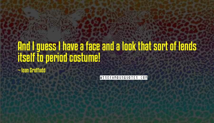 Ioan Gruffudd Quotes: And I guess I have a face and a look that sort of lends itself to period costume!