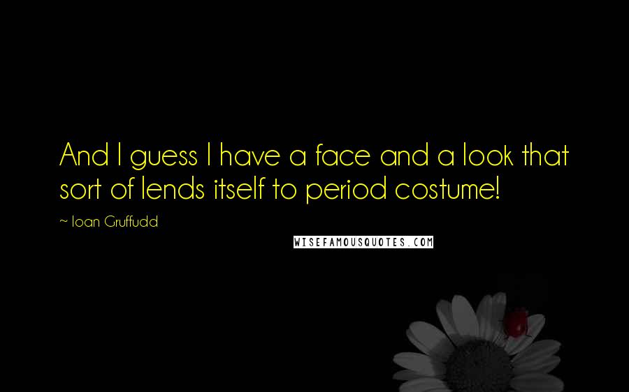 Ioan Gruffudd Quotes: And I guess I have a face and a look that sort of lends itself to period costume!