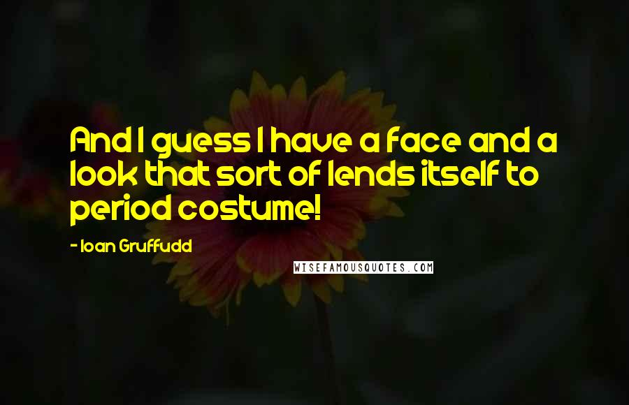 Ioan Gruffudd Quotes: And I guess I have a face and a look that sort of lends itself to period costume!