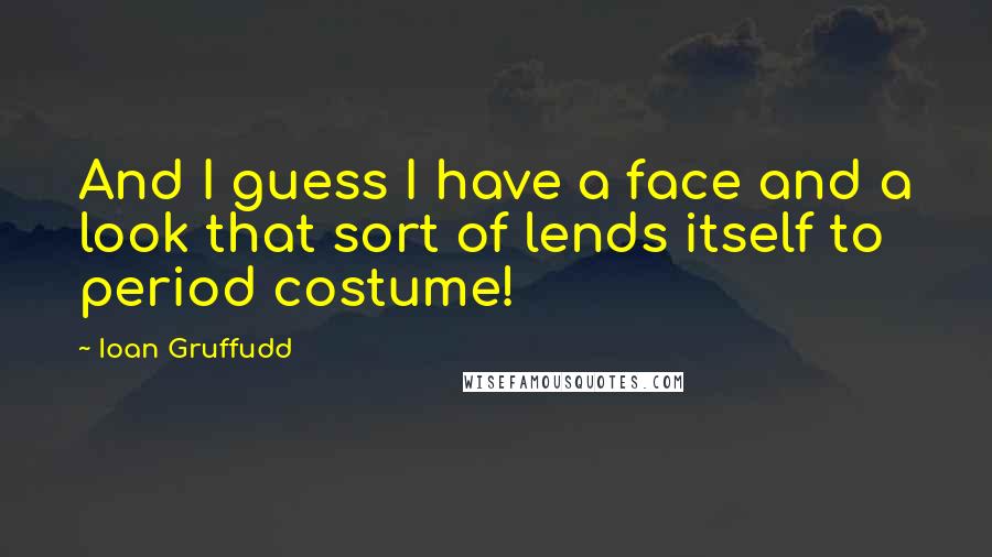 Ioan Gruffudd Quotes: And I guess I have a face and a look that sort of lends itself to period costume!