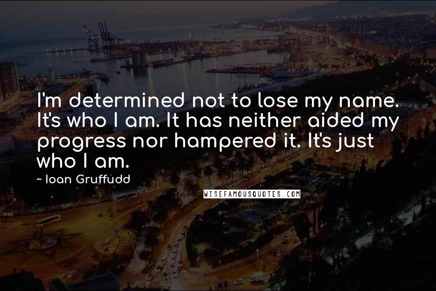 Ioan Gruffudd Quotes: I'm determined not to lose my name. It's who I am. It has neither aided my progress nor hampered it. It's just who I am.