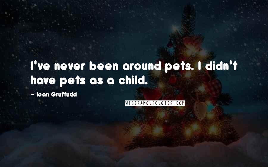 Ioan Gruffudd Quotes: I've never been around pets. I didn't have pets as a child.