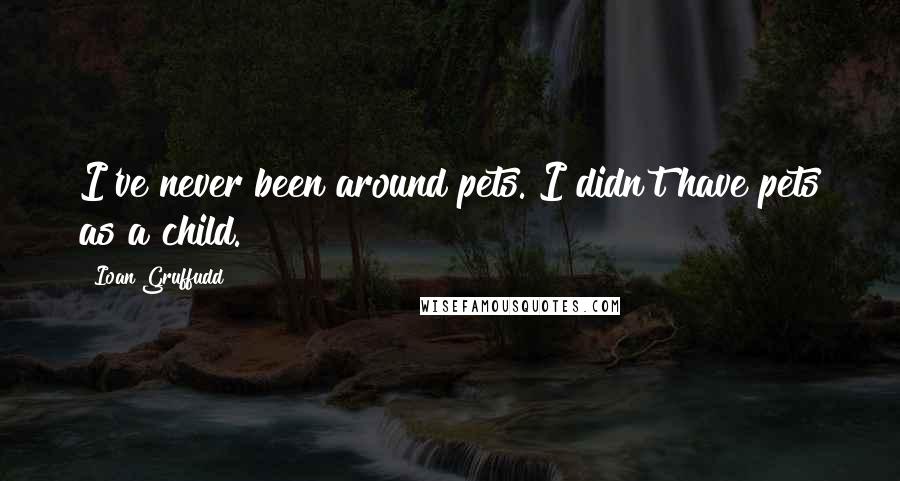 Ioan Gruffudd Quotes: I've never been around pets. I didn't have pets as a child.