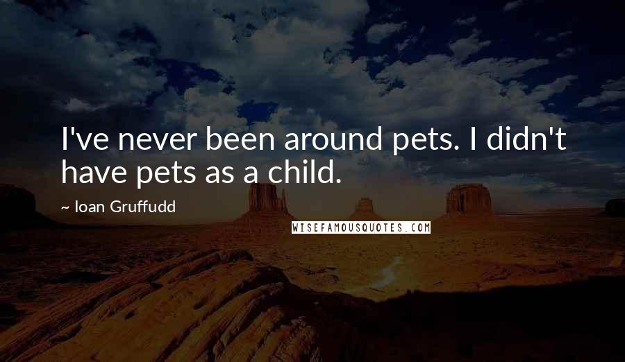 Ioan Gruffudd Quotes: I've never been around pets. I didn't have pets as a child.