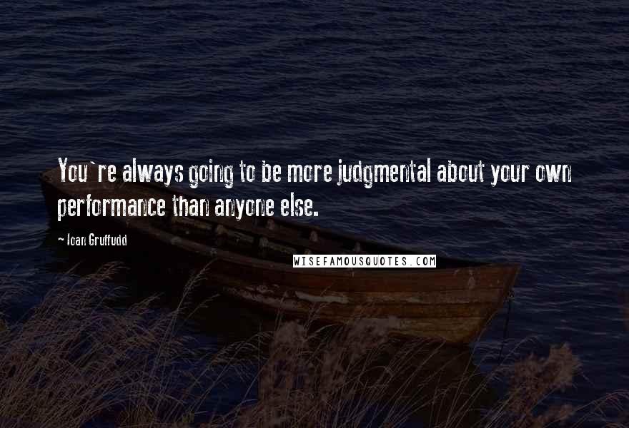 Ioan Gruffudd Quotes: You're always going to be more judgmental about your own performance than anyone else.