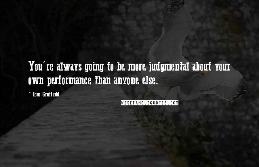 Ioan Gruffudd Quotes: You're always going to be more judgmental about your own performance than anyone else.