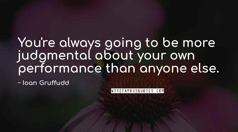 Ioan Gruffudd Quotes: You're always going to be more judgmental about your own performance than anyone else.