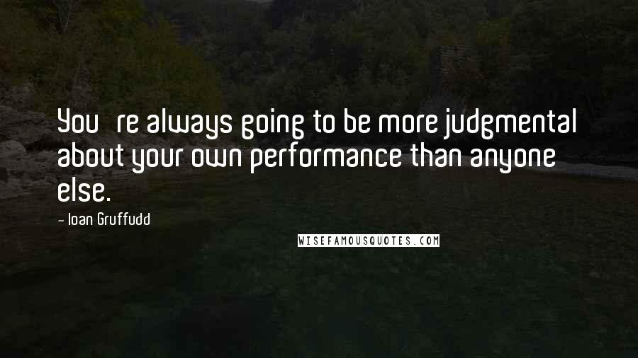 Ioan Gruffudd Quotes: You're always going to be more judgmental about your own performance than anyone else.