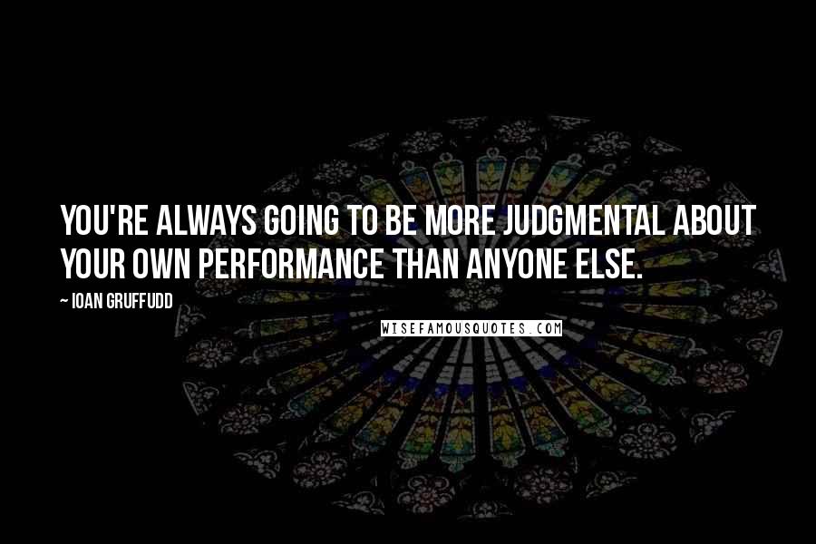 Ioan Gruffudd Quotes: You're always going to be more judgmental about your own performance than anyone else.