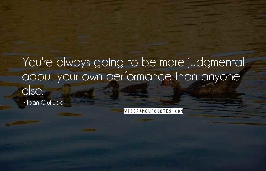 Ioan Gruffudd Quotes: You're always going to be more judgmental about your own performance than anyone else.