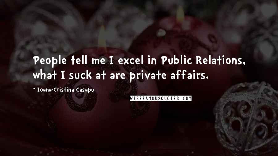 Ioana-Cristina Casapu Quotes: People tell me I excel in Public Relations, what I suck at are private affairs.