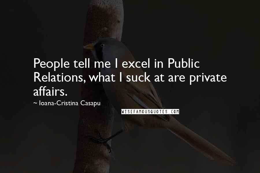 Ioana-Cristina Casapu Quotes: People tell me I excel in Public Relations, what I suck at are private affairs.