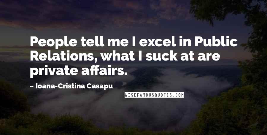 Ioana-Cristina Casapu Quotes: People tell me I excel in Public Relations, what I suck at are private affairs.
