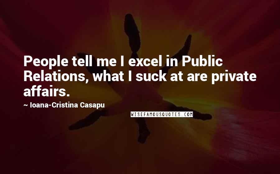 Ioana-Cristina Casapu Quotes: People tell me I excel in Public Relations, what I suck at are private affairs.