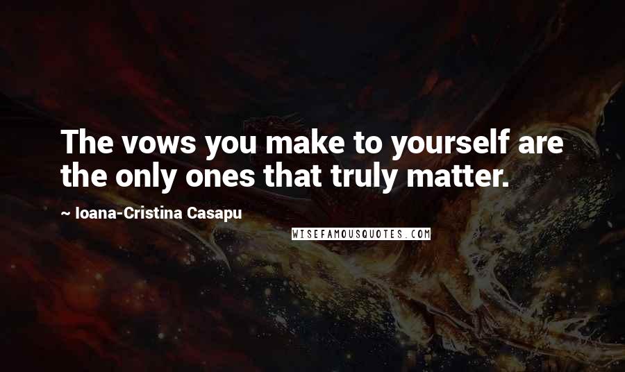 Ioana-Cristina Casapu Quotes: The vows you make to yourself are the only ones that truly matter.