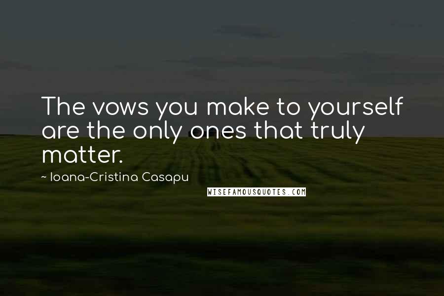 Ioana-Cristina Casapu Quotes: The vows you make to yourself are the only ones that truly matter.