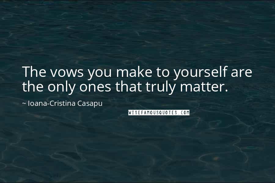 Ioana-Cristina Casapu Quotes: The vows you make to yourself are the only ones that truly matter.