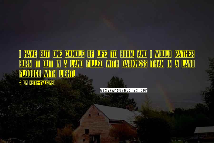 Ion Keith-Falconer Quotes: I have but one candle of life to burn, and I would rather burn it out in a land filled with darkness than in a land flooded with light.