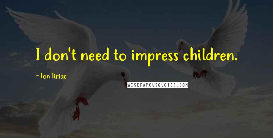 Ion Tiriac Quotes: I don't need to impress children.