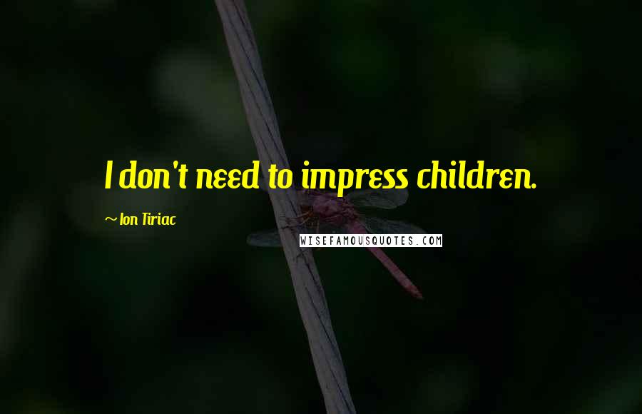 Ion Tiriac Quotes: I don't need to impress children.