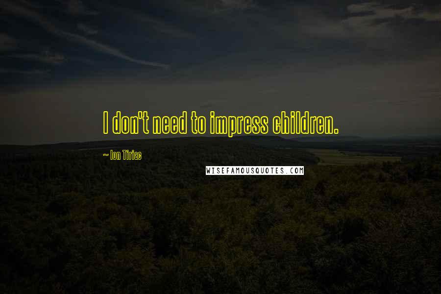 Ion Tiriac Quotes: I don't need to impress children.