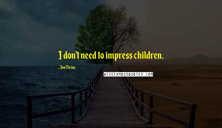 Ion Tiriac Quotes: I don't need to impress children.