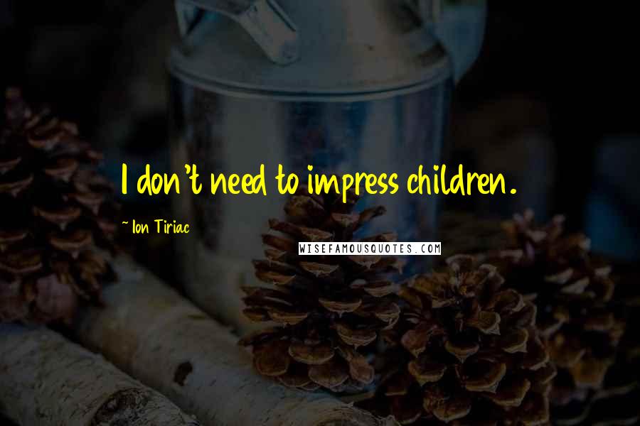 Ion Tiriac Quotes: I don't need to impress children.