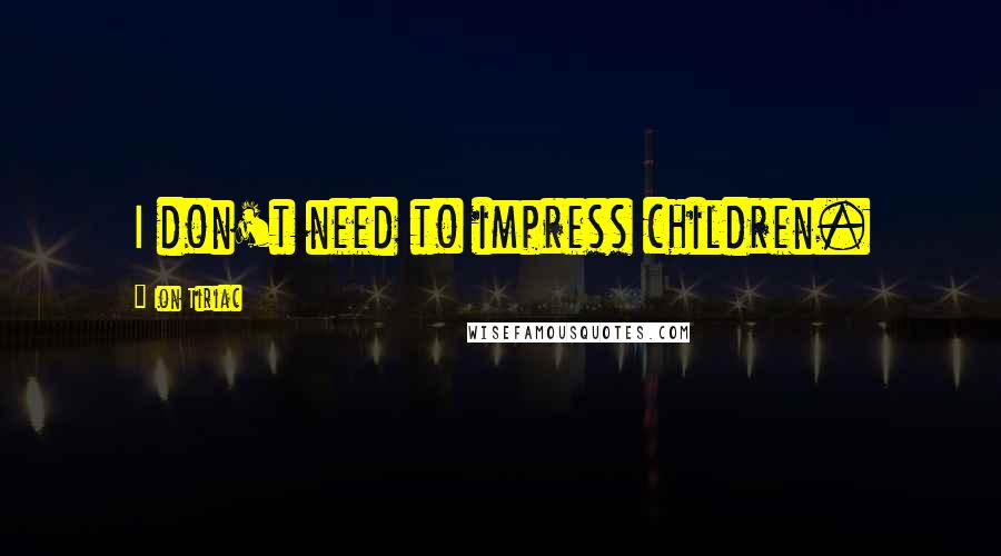 Ion Tiriac Quotes: I don't need to impress children.