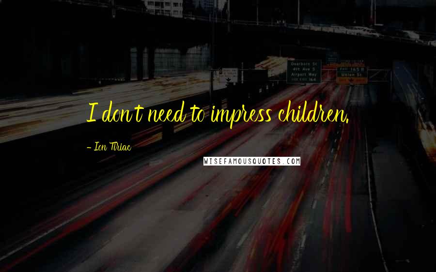 Ion Tiriac Quotes: I don't need to impress children.