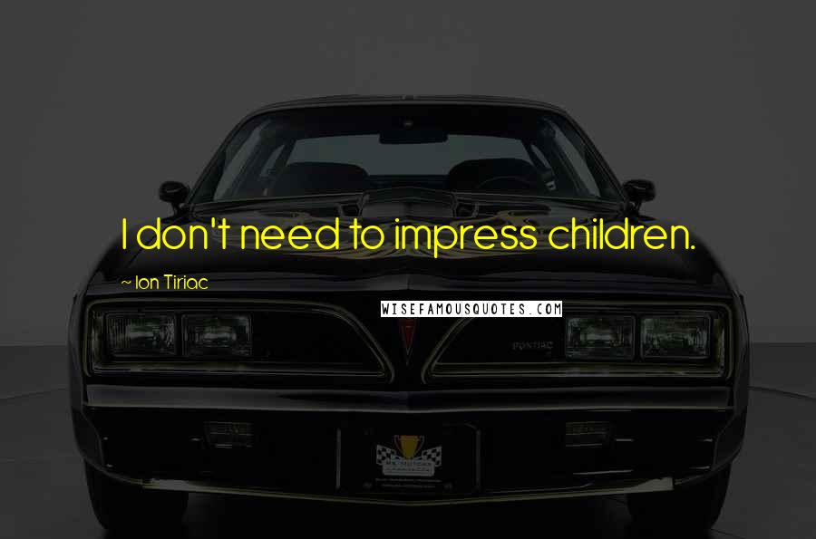 Ion Tiriac Quotes: I don't need to impress children.